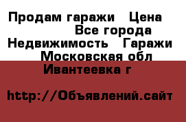 Продам гаражи › Цена ­ 750 000 - Все города Недвижимость » Гаражи   . Московская обл.,Ивантеевка г.